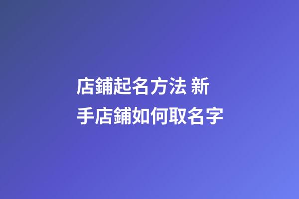 店鋪起名方法 新手店鋪如何取名字